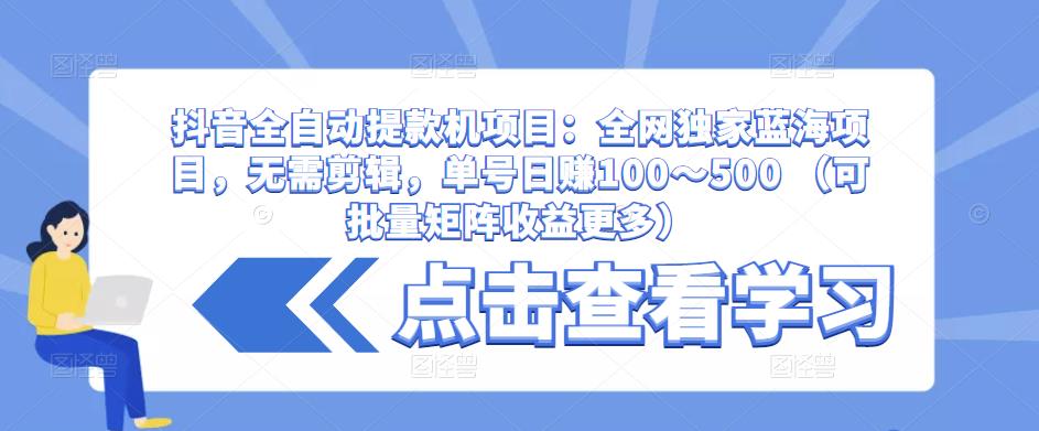 抖音全自动提款机项目：全网独家蓝海项目，无需剪辑，单号日赚100～500 （可批量矩阵收益更多）-晟哥学社资源库