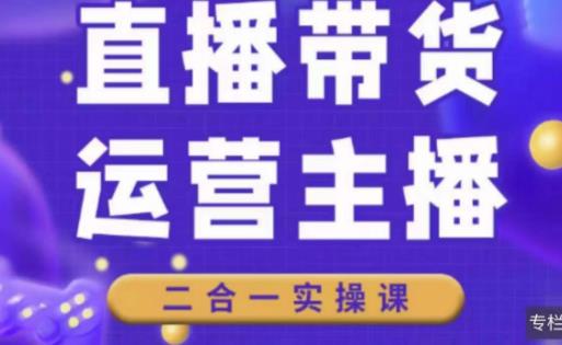 二占说直播·直播带货主播运营课程，主播运营二合一实操课-晟哥学社资源库