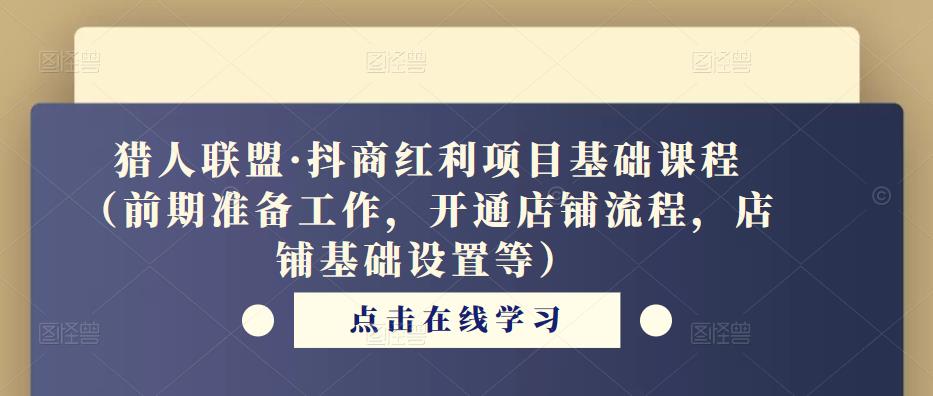 猎人联盟·抖商红利项目基础课程（前期准备工作，开通店铺流程，店铺基础设置等）-晟哥学社资源库