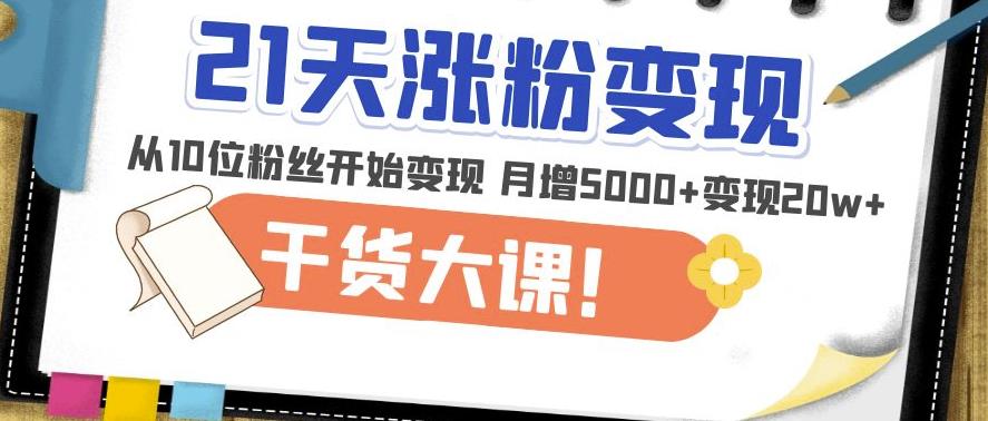21天精准涨粉变现干货大课：从10位粉丝开始变现月增5000+变现20w+-晟哥学社资源库