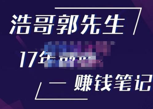 浩哥郭先生17年创业赚米笔记，打开你对很多东西的认知，让你知道原来赚钱或创业不单单是发力就行-晟哥学社资源库