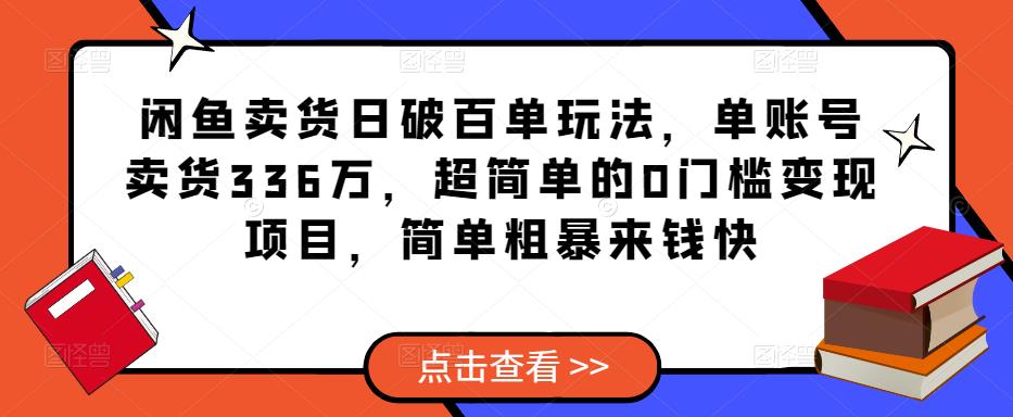 闲鱼卖货日破百单玩法，单账号卖货336万，超简单的0门槛变现项目，简单粗暴来钱快-晟哥学社资源库