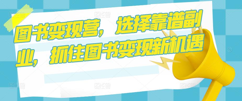 图书变现营，选择靠谱副业，抓住图书变现新机遇-晟哥学社资源库