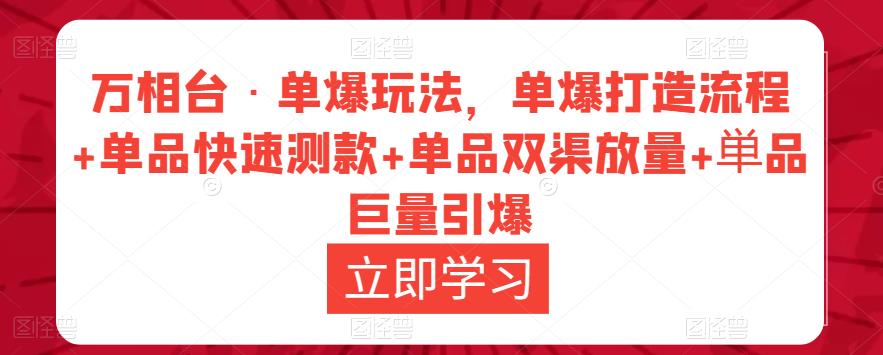 万相台·单爆玩法，单爆打造流程+单品快速测款+单品双渠放量+単品巨量引爆-晟哥学社资源库
