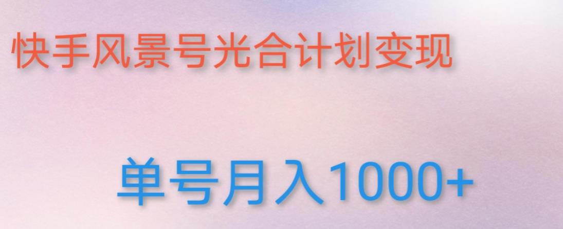 如何利用快手风景号，通过光合计划，实现单号月入1000+（附详细教程及制作软件）-晟哥学社资源库