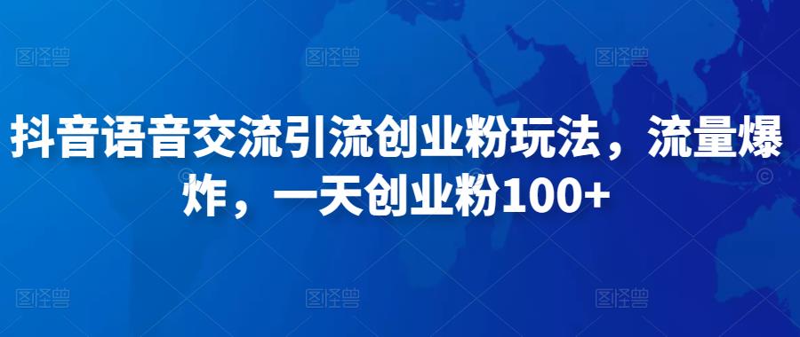 抖音语音交流引流创业粉玩法，流量爆炸，一天创业粉100+-晟哥学社资源库