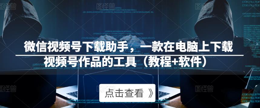 微信视频号下载助手，一款在电脑上下载视频号作品的工具（教程+软件）-晟哥学社资源库