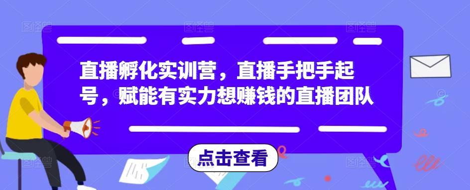 直播孵化实训营，直播手把手起号，赋能有实力想赚钱的直播团队-晟哥学社资源库
