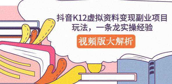 抖音K12虚拟资料变现副业项目玩法，一条龙实操经验，视频版大解析-晟哥学社资源库