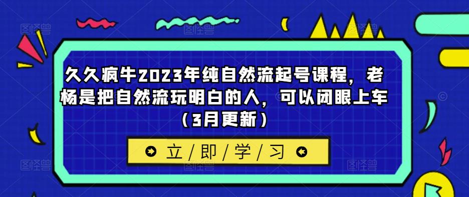 久久疯牛2023年纯自然流起号课程，老杨是把自然流玩明白的人，可以闭眼上车（3月更新）-晟哥学社资源库