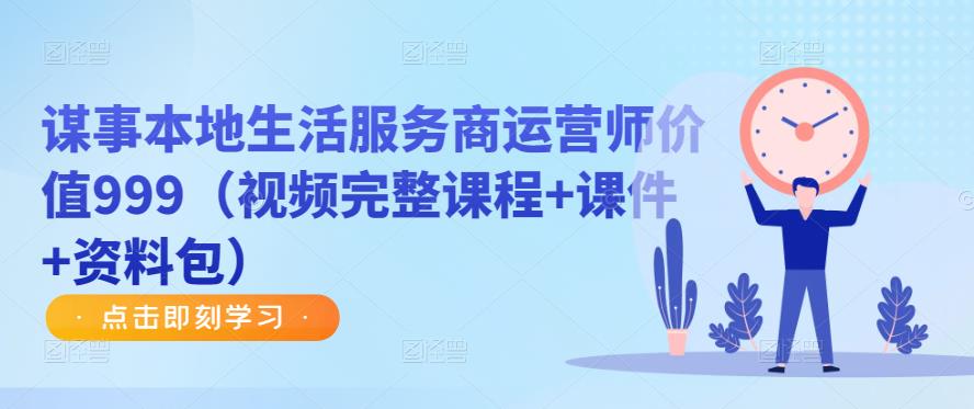 谋事本地生活服务商运营师价值999（视频完整课程+课件+资料包）-晟哥学社资源库