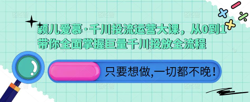 颖儿爱慕·千川投流运营大课，从0到1带你全面掌握巨量千川投放全流程-晟哥学社资源库