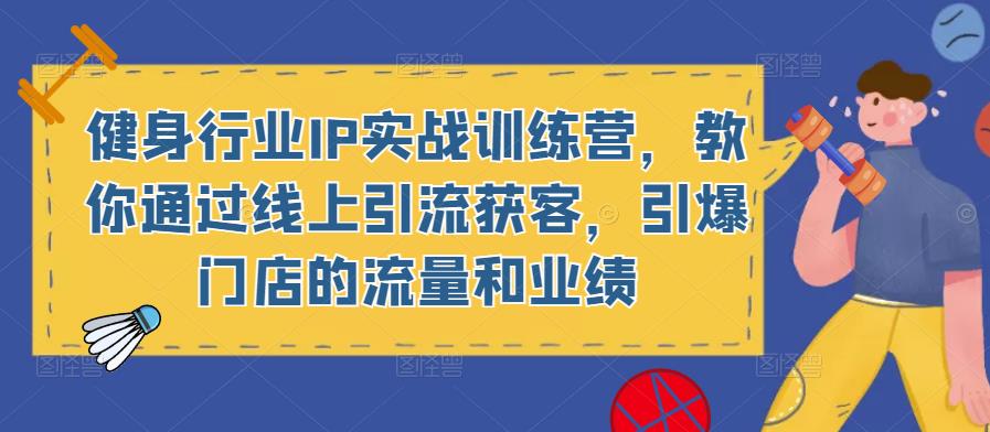 健身行业IP实战训练营，教你通过线上引流获客，引爆门店的流量和业绩-晟哥学社资源库