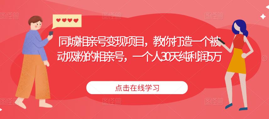 同城相亲号变现项目，教你打造一个被动吸粉的相亲号，一个人30天纯利润5万-晟哥学社资源库