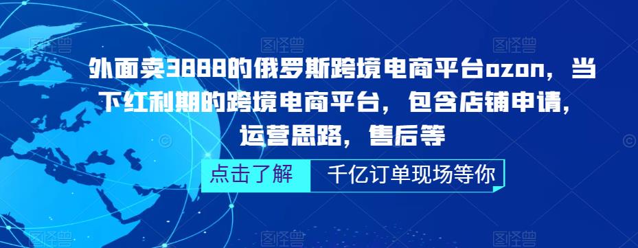 外面卖3888的俄罗斯跨境电商平台ozon运营，当下红利期的跨境电商平台，包含店铺申请，运营思路，售后等-晟哥学社资源库