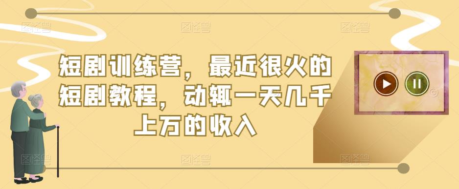 短剧训练营，最近很火的短剧教程，动辄一天几千上万的收入-晟哥学社资源库