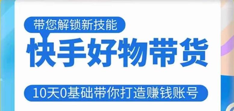快手好物带货课程，10天0基础带你打造赚钱的快手账号，不需要粉丝，不直播，不投资，不囤货，不售后-晟哥学社资源库