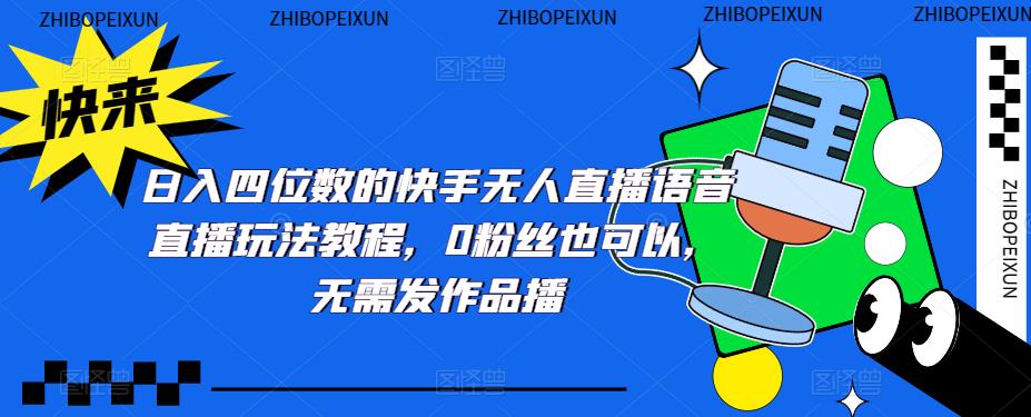 日入四位数的快手无人直播语音直播玩法教程，0粉丝也可以，无需发作品-晟哥学社资源库