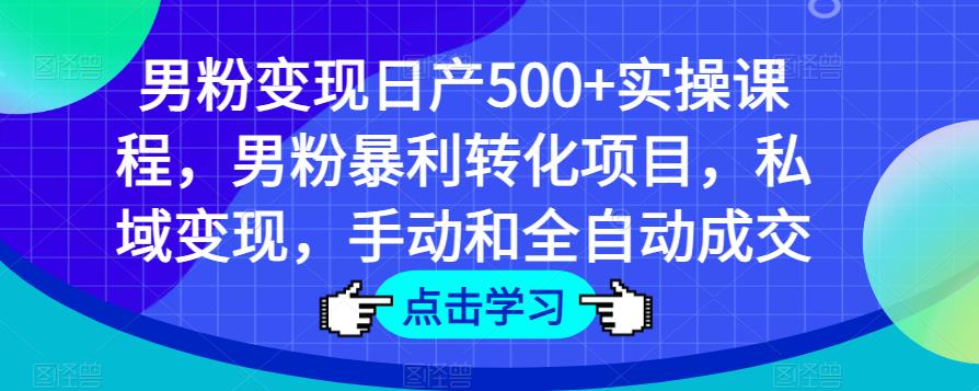 男粉变现日产500+实操课程，男粉暴利转化项目，私域变现，手动和全自动成交-晟哥学社资源库