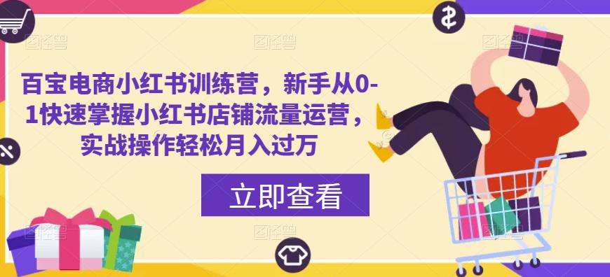 百宝电商小红书训练营，新手从0-1快速掌握小红书店铺流量运营，实战操作轻松月入过万-晟哥学社资源库