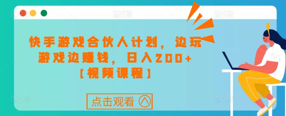 快手游戏合伙人计划项目，边玩游戏边赚钱，日入200+【视频课程】-晟哥学社资源库