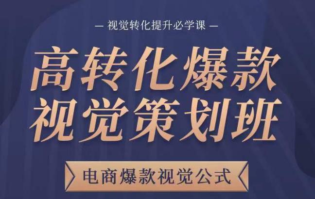 高转化爆款视觉策划班，电商爆款视觉公式，视觉转化提升必学课-晟哥学社资源库