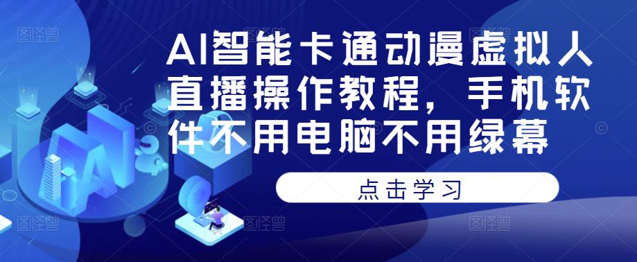 AI智能卡通动漫虚拟人直播操作教程，手机软件不用电脑不用绿幕-晟哥学社资源库