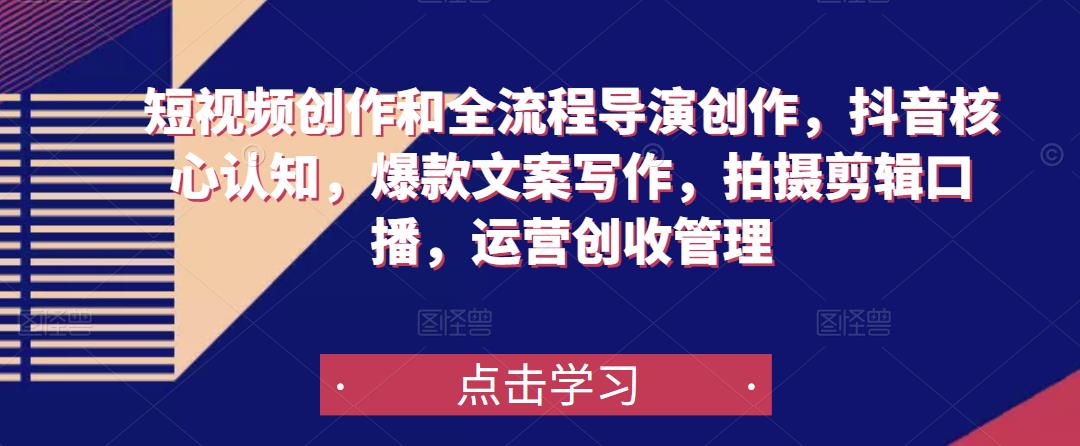 短视频创作和全流程导演创作，抖音核心认知，爆款文案写作，拍摄剪辑口播，运营创收管理-晟哥学社资源库