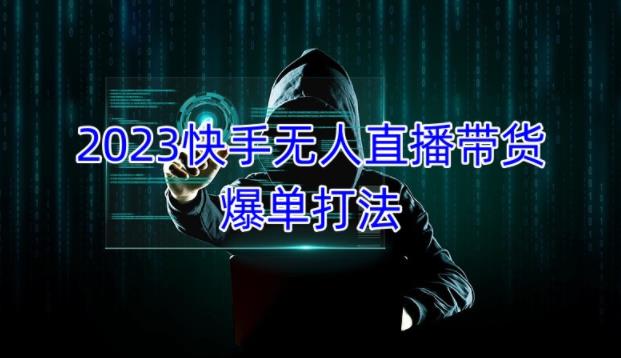 2023快手无人直播带货爆单教程，正规合法，长期稳定，可批量放大操作-晟哥学社资源库
