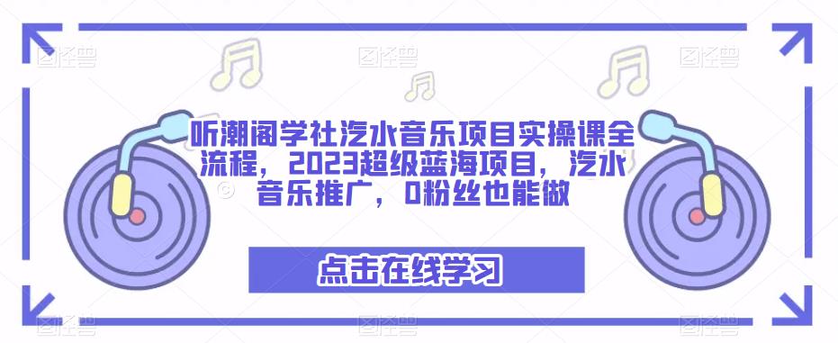 听潮阁学社汽水音乐项目实操课全流程，2023超级蓝海项目，汽水音乐推广，0粉丝也能做-晟哥学社资源库