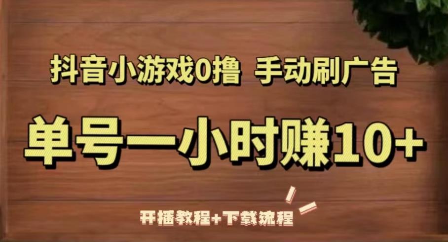 抖音小游戏0撸手动刷广告，单号一小时赚10+（开播教程+下载流程）-晟哥学社资源库