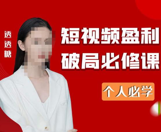 2023最新透透糖短视频盈利破局必修课——个人必学-晟哥学社资源库