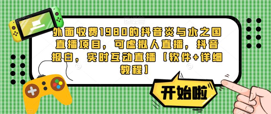外面收费1980的抖音炎与水之国直播项目，可虚拟人直播，抖音报白，实时互动直播【软件+详细教程】-晟哥学社资源库