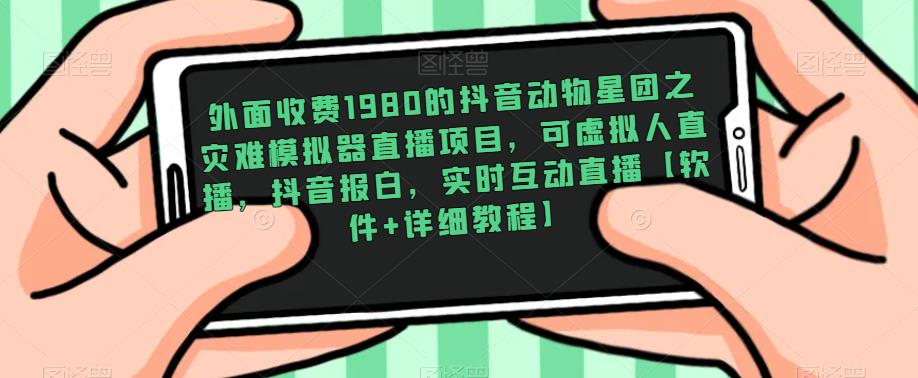 外面收费1980的抖音动物星团之灾难模拟器直播项目，可虚拟人直播，抖音报白，实时互动直播【软件+详细教程】-晟哥学社资源库