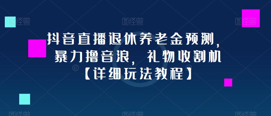 抖音直播退休养老金预测，暴力撸音浪，礼物收割机【详细玩法教程】-晟哥学社资源库