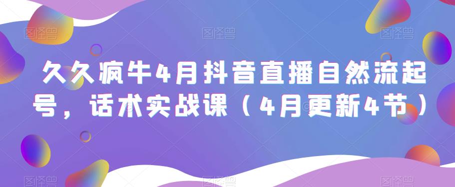久久疯牛4月抖音直播纯自然流起号，话术实战课（4月更新4节）-晟哥学社资源库