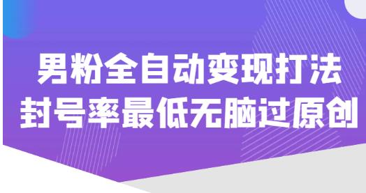 价值1980的男粉全自动变现打法，封号率最低无脑过原创-晟哥学社资源库