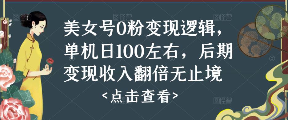 美女号0粉变现逻辑，单机日100左右，后期变现收入翻倍无止境-晟哥学社资源库