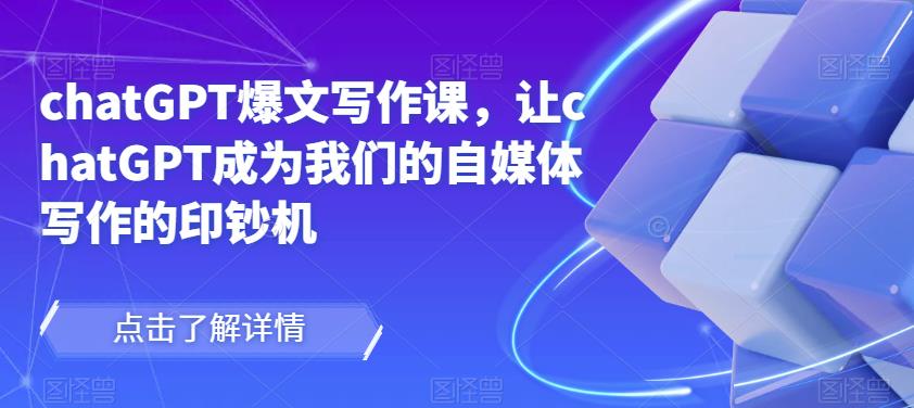 chatGPT爆文写作课，让chatGPT成为我们的自媒体写作的印钞机-晟哥学社资源库