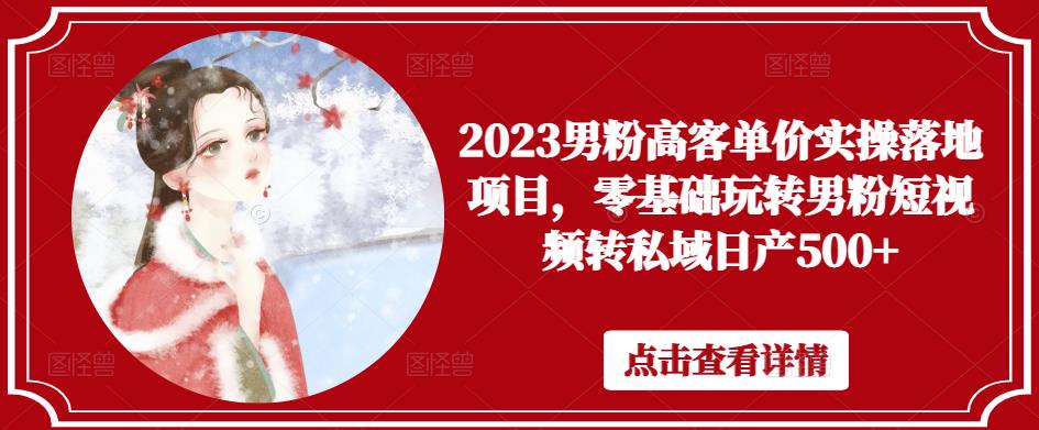 2023男粉高客单价实操落地项目，零基础玩转男粉短视频转私域日产500+-晟哥学社资源库