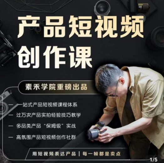 产品短视频创作课，电商产品种草拍摄剪辑内容创作一站式课程，让你更好的获取短视频流量-晟哥学社资源库
