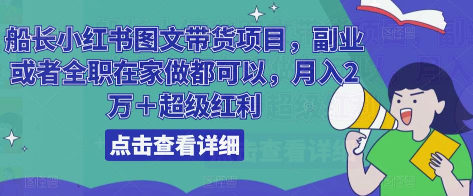 船长小红书图文带货项目，副业或者全职在家做都可以，月入2万＋超级红利-晟哥学社资源库