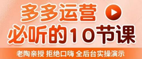 老陶电商·拼多多运营必听10节课，拒绝口嗨，全后台实操演示，花的少，赚得多，爆款更简单-晟哥学社资源库