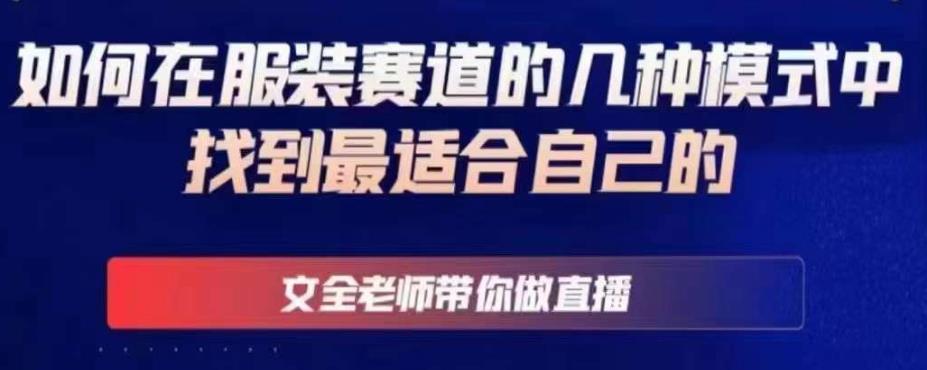 文全老师带你做直播线上课，如何在服装赛道的几种模式中找到最适合自己的-晟哥学社资源库