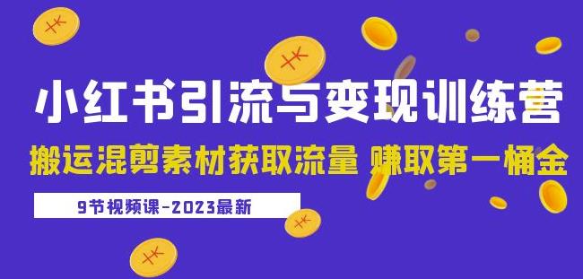 2023小红书引流与变现训练营：搬运混剪素材获取流量赚取第一桶金（9节课）-晟哥学社资源库