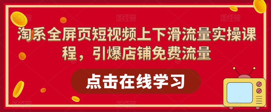 淘系全屏页短视频上下滑流量实操课程，引爆店铺免费流量-晟哥学社资源库