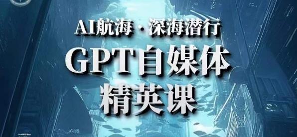 AI航海计划ChatGPT自媒体精英课，快速从入门到进阶（首创调教心流法|实战案例|内容自动化）-晟哥学社资源库