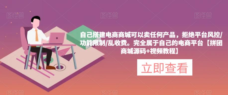 自己搭建电商商城可以卖任何产品，完全属于自己的电商平台【拼团商城源码+视频教程】-晟哥学社资源库