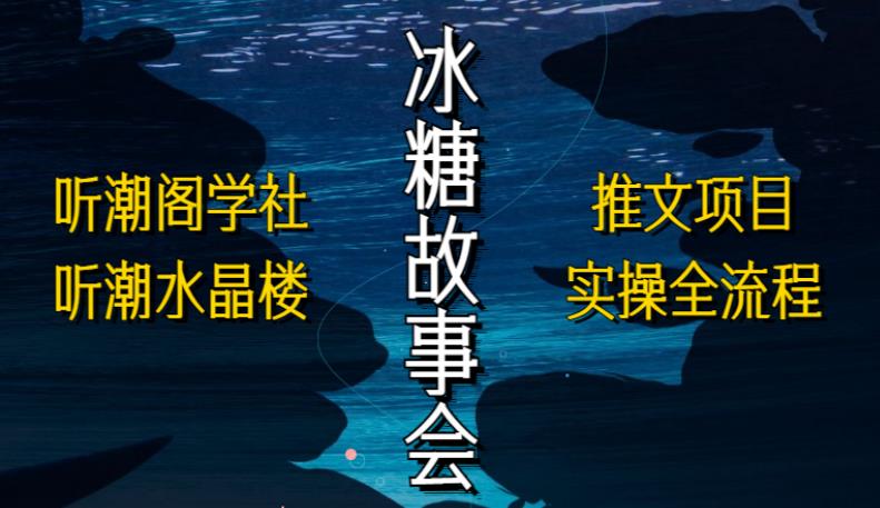 听潮阁学社听潮水晶楼抖音冰糖故事会项目实操，小说推文项目实操全流程，简单粗暴！-晟哥学社资源库