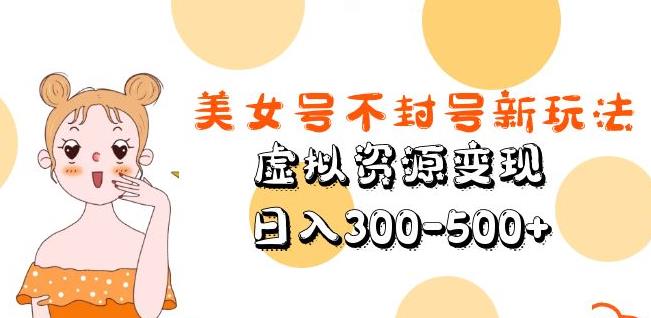 美女号不封号新玩法，虚拟资源变现，日入300-500+-晟哥学社资源库
